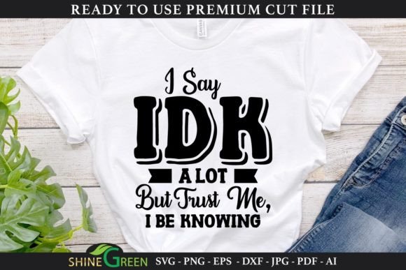 Funny Quote SVG: I Say IDK a Lot — Graphics for Crafts